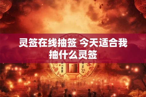 灵签在线抽签 今天适合我抽什么灵签