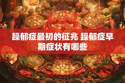躁郁症最初的征兆 躁郁症早期症状有哪些