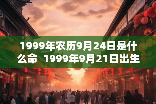 1999年农历9月24日是什么命  1999年9月21日出生是什么命