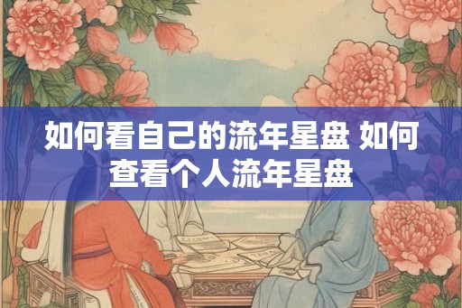 如何看自己的流年星盘 如何查看个人流年星盘