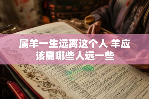 属羊一生远离这个人 羊应该离哪些人远一些