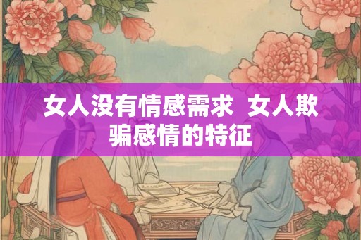 女人没有情感需求  女人欺骗感情的特征