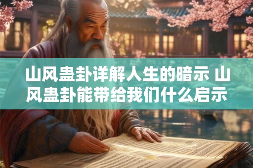 山风蛊卦详解人生的暗示 山风蛊卦能带给我们什么启示 山风蛊卦详解人生的暗示 山风蛊卦能带给我们什么启示