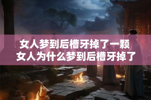 女人梦到后槽牙掉了一颗 女人为什么梦到后槽牙掉了