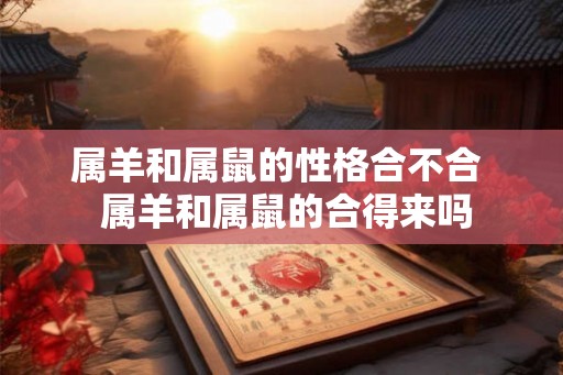 属羊和属鼠的性格合不合  属羊和属鼠的合得来吗