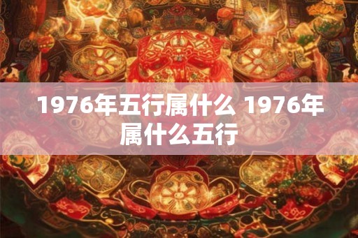 1976年五行属什么 1976年属什么五行