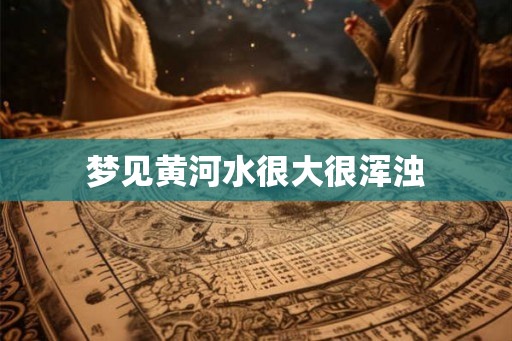 梦见黄河水很大很浑浊