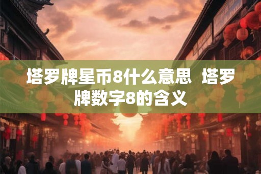 塔罗牌星币8什么意思 塔罗牌数字8的含义 塔罗牌星币8什么意思 塔罗牌数字8的含义