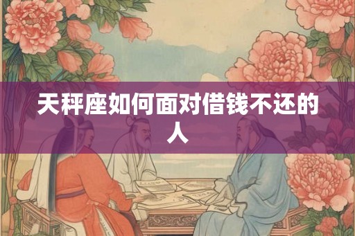 天秤座如何面对借钱不还的人 天秤座如何面对借钱不还的人