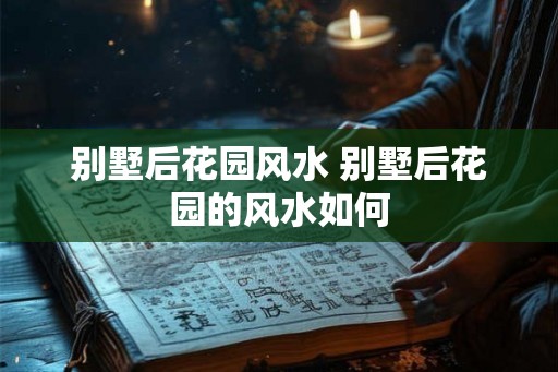 别墅后花园风水 别墅后花园的风水如何
