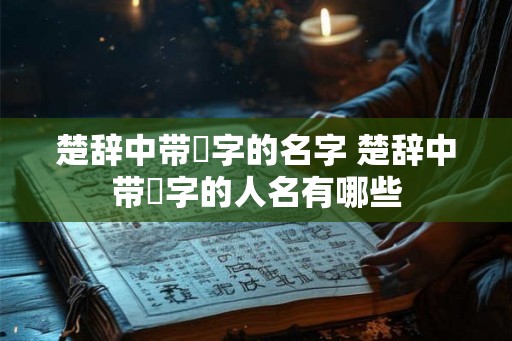楚辞中带璟字的名字 楚辞中带璟字的人名有哪些