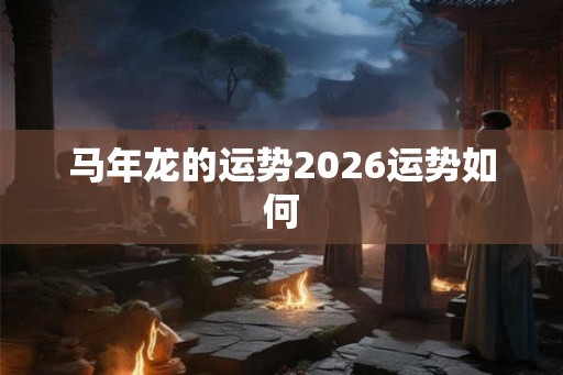 马年龙的运势2026运势如何