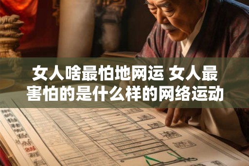 女人啥最怕地网运 女人最害怕的是什么样的网络运动