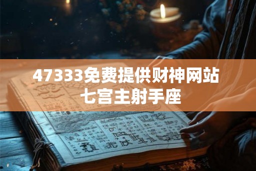 47333免费提供财神网站  七宫主射手座