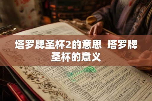 塔罗牌圣杯2的意思  塔罗牌圣杯的意义