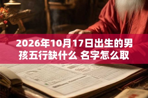 2026年10月17日出生的男孩五行缺什么 名字怎么取有力量
