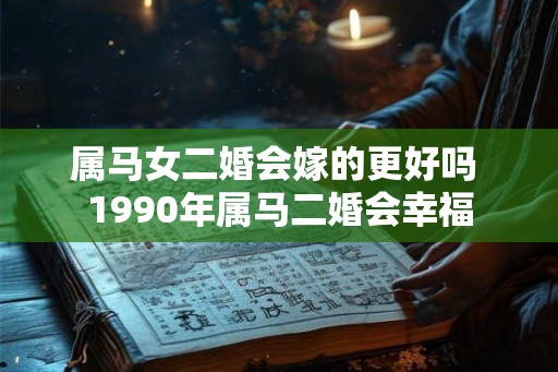 属马女二婚会嫁的更好吗 1990年属马二婚会幸福
