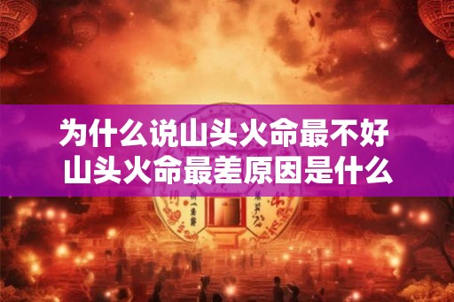 为什么说山头火命最不好 山头火命最差原因是什么