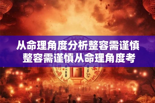 从命理角度分析整容需谨慎 整容需谨慎从命理角度考虑吗 从命理角度分析整容需谨慎 整容需谨慎从命理角度考虑吗