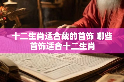 十二生肖适合戴的首饰 哪些首饰适合十二生肖