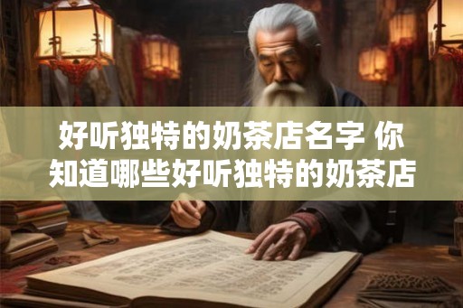 好听独特的奶茶店名字 你知道哪些好听独特的奶茶店名字