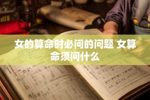 女的算命时必问的问题 女算命须问什么