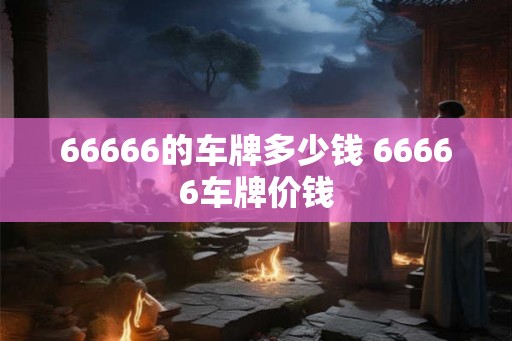 66666的车牌多少钱 66666车牌价钱