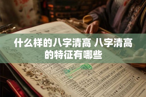 什么样的八字清高 八字清高的特征有哪些