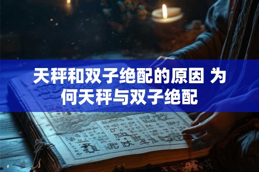 天秤和双子绝配的原因 为何天秤与双子绝配