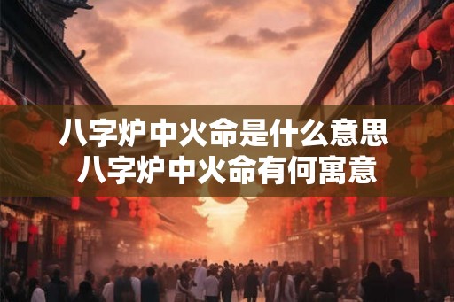 八字炉中火命是什么意思 八字炉中火命有何寓意
