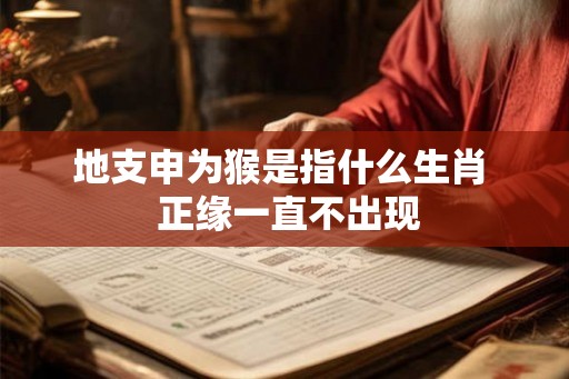 地支申为猴是指什么生肖  正缘一直不出现