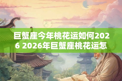 巨蟹座今年桃花运如何2026 2026年巨蟹座桃花运怎么样