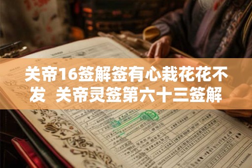 关帝16签解签有心栽花花不发  关帝灵签第六十三签解签全解