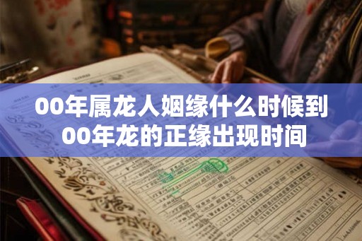 00年属龙人姻缘什么时候到 00年龙的正缘出现时间