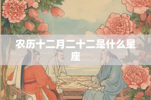 农历十二月二十二是什么星座