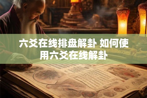 六爻在线排盘解卦 如何使用六爻在线解卦
