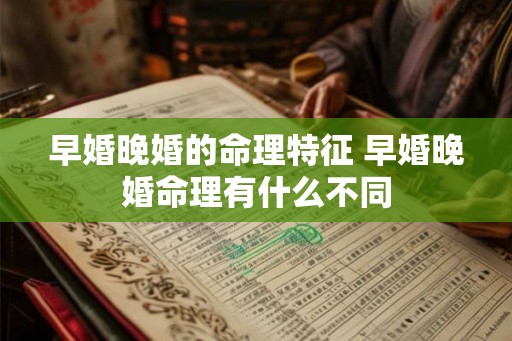 早婚晚婚的命理特征 早婚晚婚命理有什么不同
