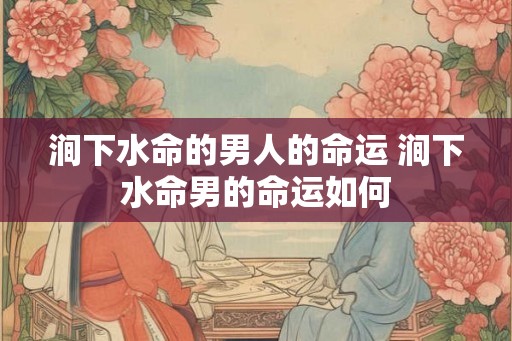 涧下水命的男人的命运 涧下水命男的命运如何