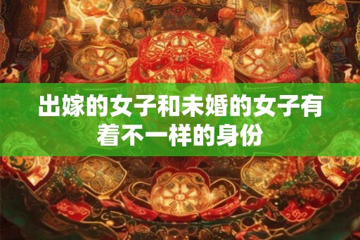 出嫁的女子和未婚的女子有着不一样的身份