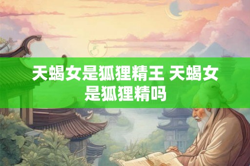 天蝎女是狐狸精王 天蝎女是狐狸精吗