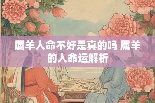 属羊人命不好是真的吗 属羊的人命运解析