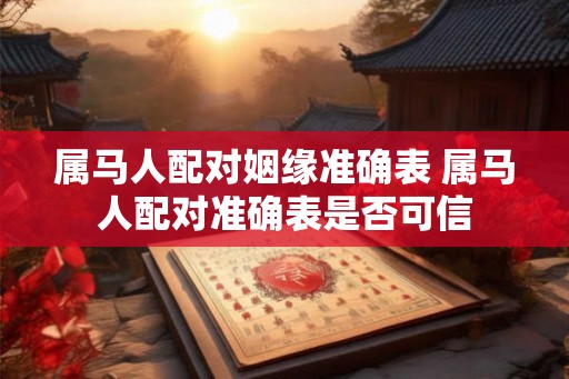 属马人配对姻缘准确表 属马人配对准确表是否可信 属马人配对姻缘准确表 属马人配对准确表是否可信