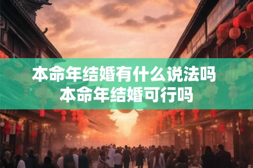 本命年结婚有什么说法吗 本命年结婚可行吗