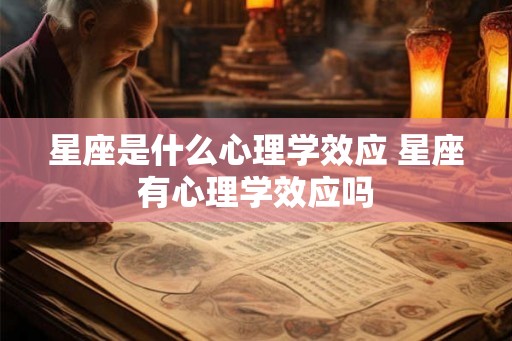 星座是什么心理学效应 星座有心理学效应吗 星座是什么心理学效应 星座有心理学效应吗