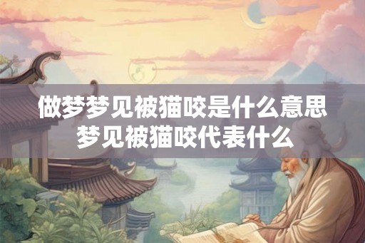 做梦梦见被猫咬是什么意思 梦见被猫咬代表什么