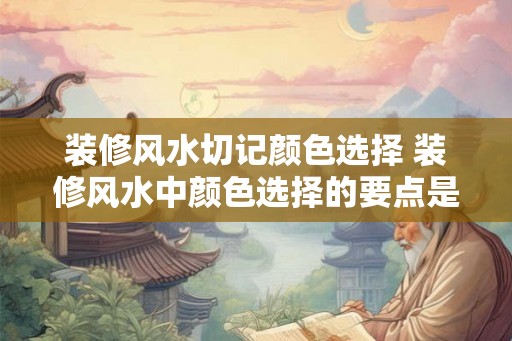 装修风水切记颜色选择 装修风水中颜色选择的要点是什么