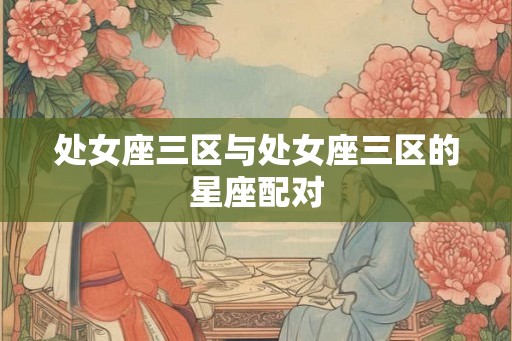 处女座三区与处女座三区的星座配对