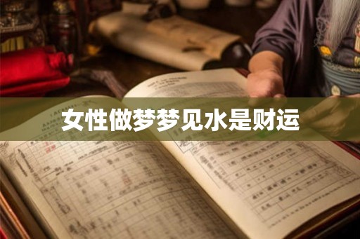 女性做梦梦见水是财运 女性做梦梦见水是财运