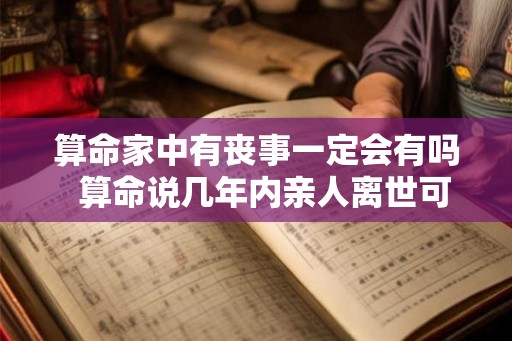 算命家中有丧事一定会有吗  算命说几年内亲人离世可信吗