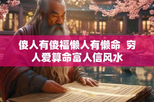 傻人有傻福懒人有懒命 穷人爱算命富人信风水 傻人有傻福懒人有懒命 穷人爱算命富人信风水